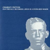 Charley Patton - Electrically Recorded: Jesus Is A Dying-Bed Maker -  Vinyl Record