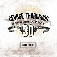 George Thorogood And The Destroyers - Greatest Hits: 30 Years of Rock